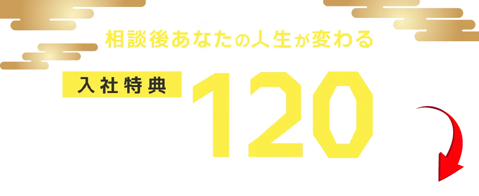 相談後あなたの人生が変わる
                        入社特典最大120万円