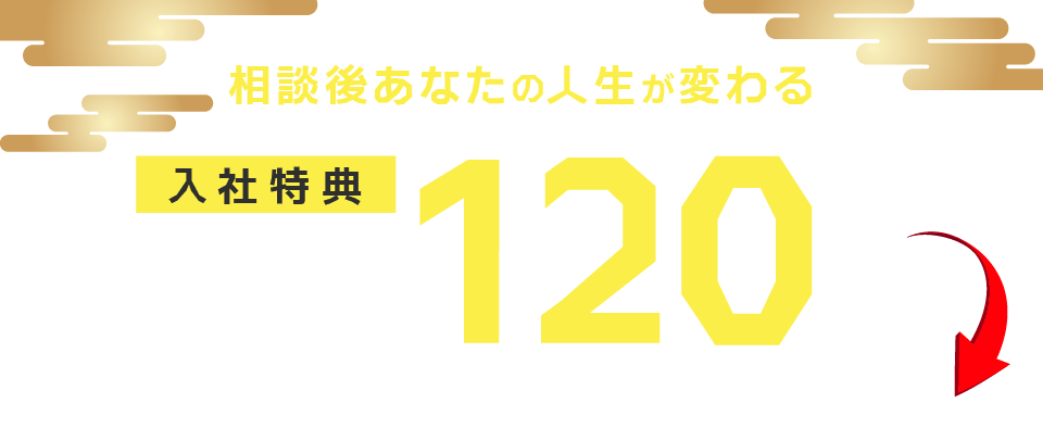 相談後あなたの人生が変わる
                        入社特典最大120万円